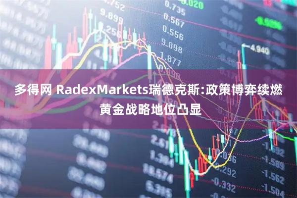 多得网 RadexMarkets瑞德克斯:政策博弈续燃 黄金战略地位凸显