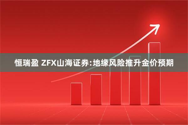 恒瑞盈 ZFX山海证券:地缘风险推升金价预期