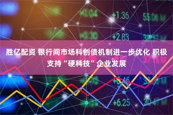 胜亿配资 银行间市场科创债机制进一步优化 积极支持“硬科技”企业发展