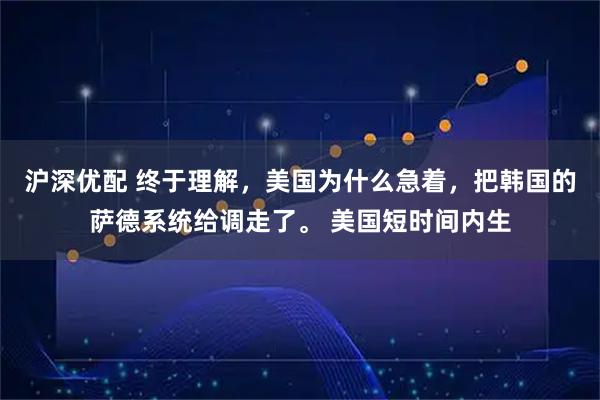 沪深优配 终于理解，美国为什么急着，把韩国的萨德系统给调走了。 美国短时间内生