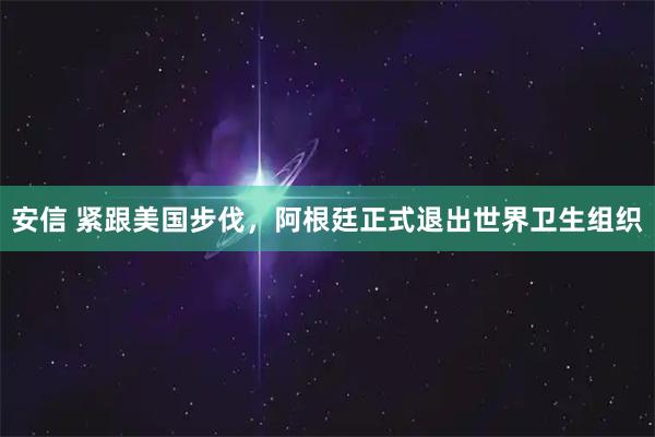 安信 紧跟美国步伐，阿根廷正式退出世界卫生组织