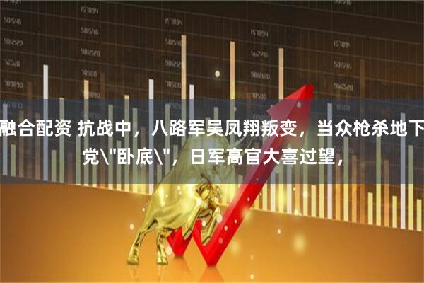 融合配资 抗战中，八路军吴凤翔叛变，当众枪杀地下党