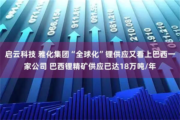 启云科技 雅化集团“全球化”锂供应又看上巴西一家公司 巴西锂精矿供应已达18万吨/年