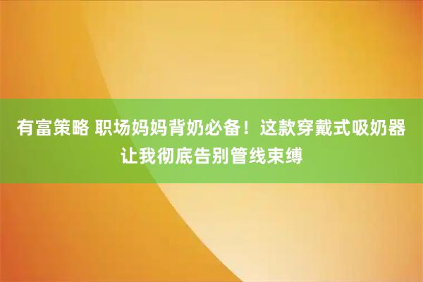 有富策略 职场妈妈背奶必备！这款穿戴式吸奶器让我彻底告别管线束缚