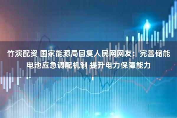 竹演配资 国家能源局回复人民网网友：完善储能电池应急调配机制 提升电力保障能力