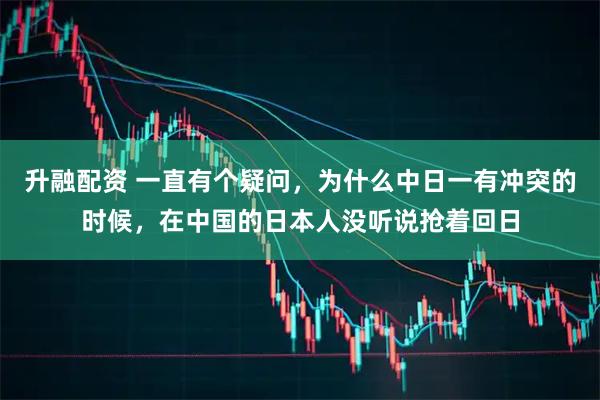 升融配资 一直有个疑问，为什么中日一有冲突的时候，在中国的日本人没听说抢着回日
