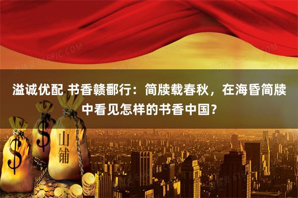 溢诚优配 书香赣鄱行：简牍载春秋，在海昏简牍中看见怎样的书香中国？