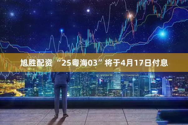 旭胜配资 “25粤海03”将于4月17日付息