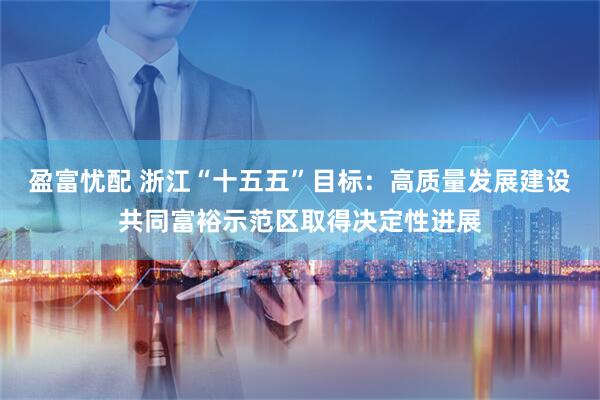 盈富忧配 浙江“十五五”目标：高质量发展建设共同富裕示范区取得决定性进展