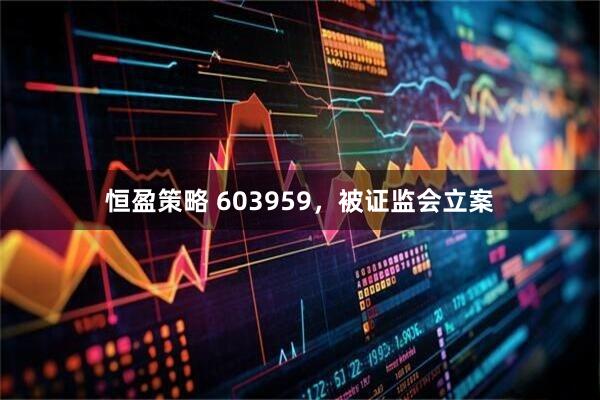 恒盈策略 603959，被证监会立案