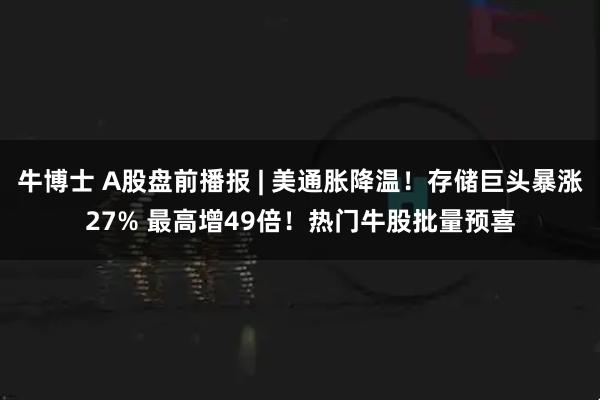 牛博士 A股盘前播报 | 美通胀降温！存储巨头暴涨27% 最高增49倍！热门牛股批量预喜