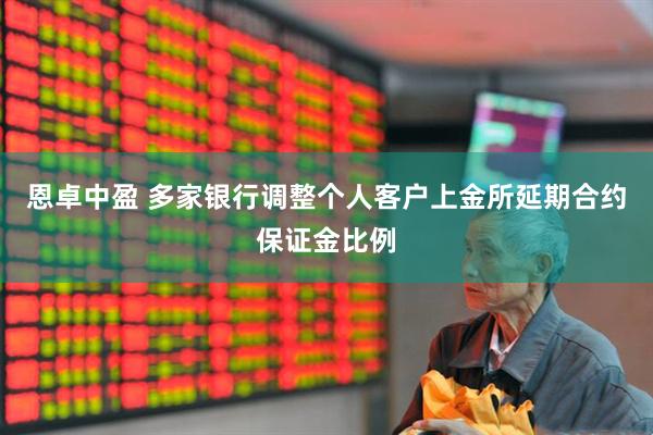 恩卓中盈 多家银行调整个人客户上金所延期合约保证金比例