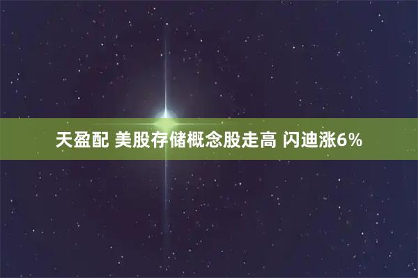 天盈配 美股存储概念股走高 闪迪涨6%