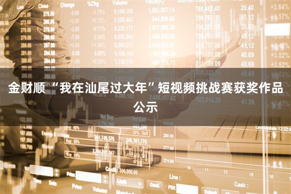 金财顺 “我在汕尾过大年”短视频挑战赛获奖作品公示