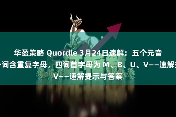 华盈策略 Quordle 3月24日速解：五个元音全覆盖＋一词含重复字母，四词首字母为 M、B、U、V——速解提示与答案