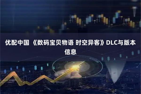 优配中国 《数码宝贝物语 时空异客》DLC与版本信息