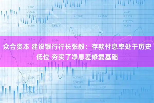 众合资本 建设银行行长张毅：存款付息率处于历史低位 夯实了净息差修复基础