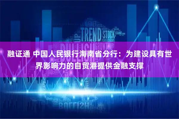 融证通 中国人民银行海南省分行：为建设具有世界影响力的自贸港提供金融支撑
