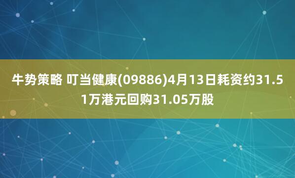 牛势策略 叮当健康(09886)4月13日耗资约31.51万港元回购31.05万股