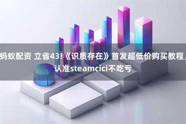 蚂蚁配资 立省43!《识质存在》首发超低价购买教程，认准steamcici不吃亏