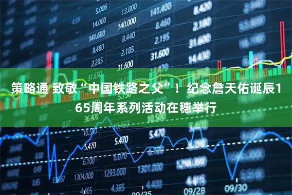 策略通 致敬“中国铁路之父”！纪念詹天佑诞辰165周年系列活动在穗举行