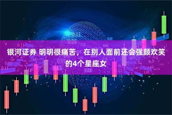 银河证券 明明很痛苦，在别人面前还会强颜欢笑的4个星座女