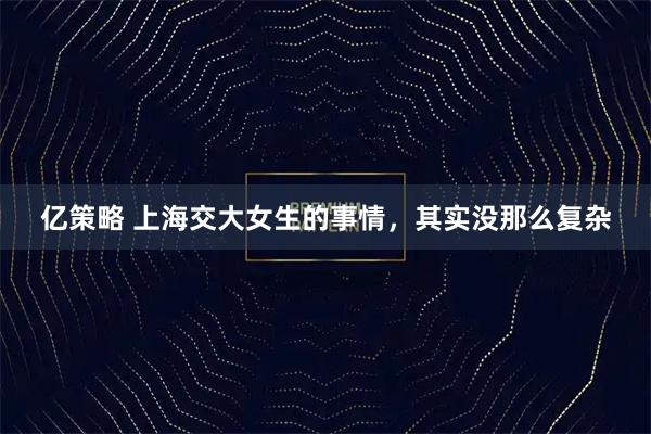 亿策略 上海交大女生的事情，其实没那么复杂
