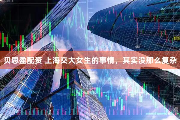 贝思盈配资 上海交大女生的事情，其实没那么复杂