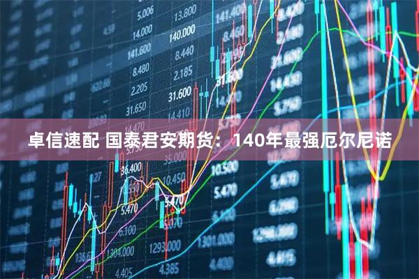 卓信速配 国泰君安期货:140年最强厄尔尼诺