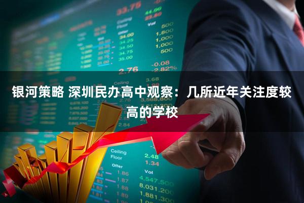 银河策略 深圳民办高中观察:几所近年关注度较高的学校