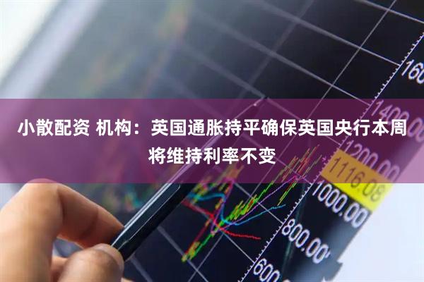 小散配资 机构:英国通胀持平确保英国央行本周将维持利率不变