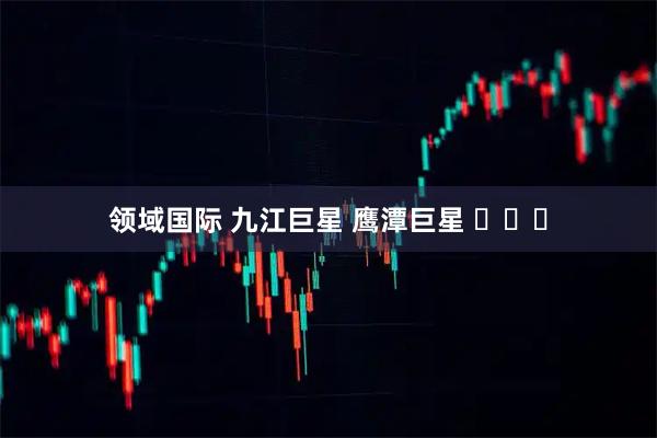 领域国际 九江巨星 鹰潭巨星 ​​​