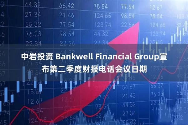 中岩投资 Bankwell Financial Group宣布第二季度财报电话会议日期