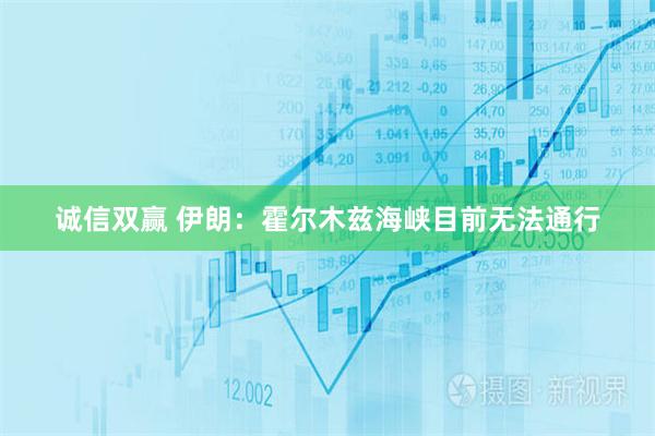 诚信双赢 伊朗：霍尔木兹海峡目前无法通行