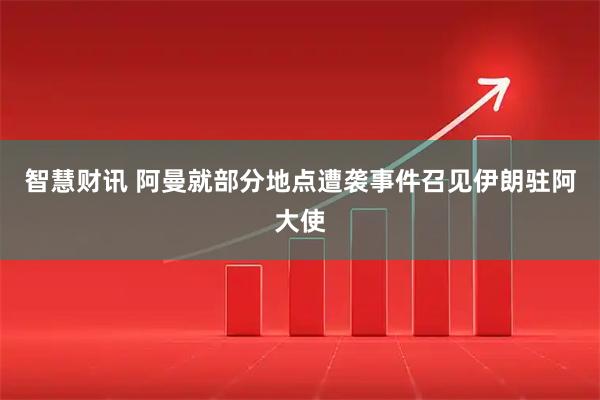 智慧财讯 阿曼就部分地点遭袭事件召见伊朗驻阿大使