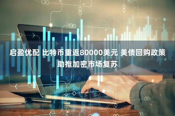 启盈优配 比特币重返80000美元 美债回购政策助推加密市场复苏
